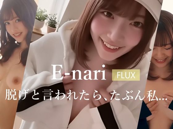 E-nari 【FLUX】 脱げと言われたら、たぶん私…