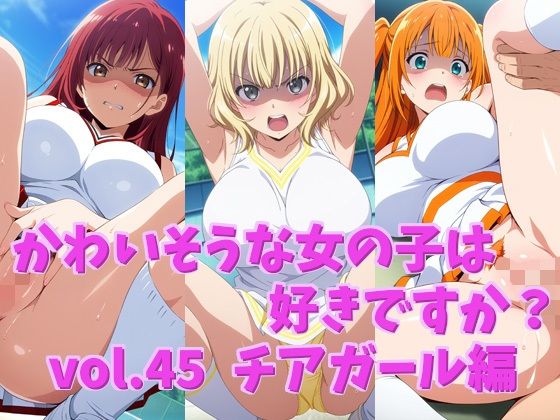 かわいそうな女の子は好きですか？ vol.45 チアガール編