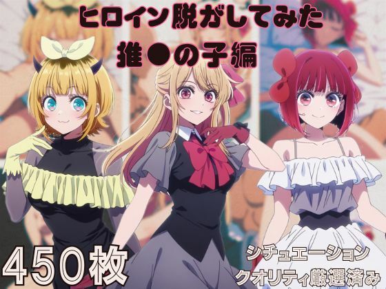 『推●の子』ヒロイン脱がしてみた スマホでも見やすい縦型 ムキムキ色黒モブがヤリたい放題  シチュエーション＆クオリティ厳選済み450枚！