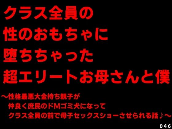 クラス全員の性のおもちゃに堕ちちゃった超エリートお母さんと僕〜性格最悪大金持ち親子が仲良く庶民のドMゴミ犬になってクラス全員の前で母子セックスショーさせられる話…