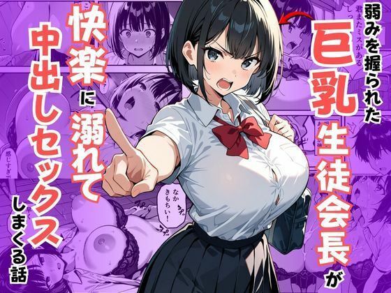 弱みを握られた巨乳生徒会長が快楽に溺れて中出しセックスしまくる話