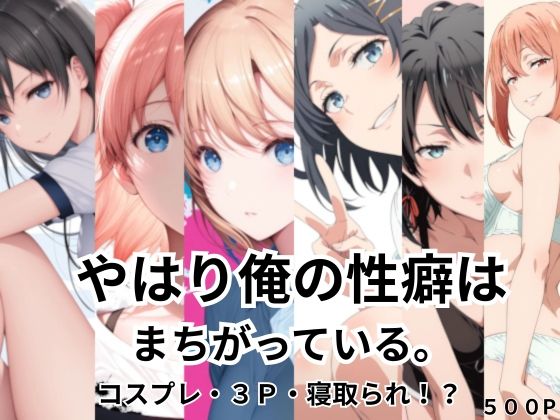 やはり俺の性癖はまちがっている。コスプレ・3P・寝取られ！？