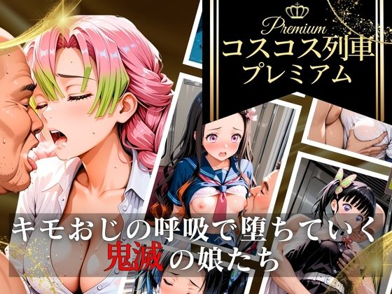 コスコス列車プレミアム〜キモおじの呼吸で堕ちていく鬼滅の娘たち〜