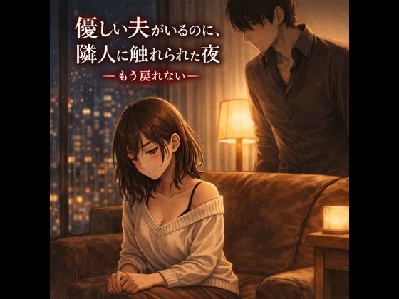 優しい夫がいるのに、隣人に触れられた夜 ―もう戻れない―