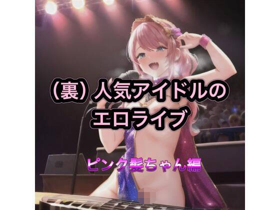 （裏）人気アイドルのエロライブ  ピンク髪ちゃん編