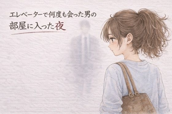エレベーターで何度も会った男の部屋に入った夜 ―そのままの夜―