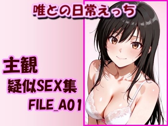 主観疑似SEX集 FILE_A01 唯との日常えっち