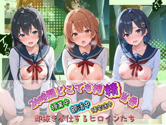 24時間どこでも搾精当番 〜部活中・授業中・帰宅途中で即抜き奉仕するヒロインたち〜 や〇り俺の青春ラブコメはまちがっている