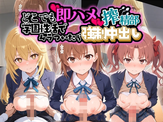 どこでも即ハメ搾精部 〜学園性活はでムラついたら強●中出しwww と〇る科学の超電磁砲