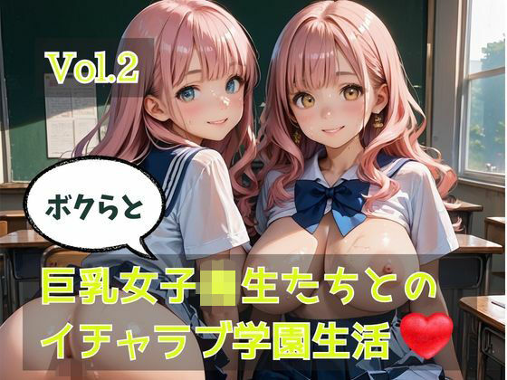 ボクらと巨乳女子校生たちとのイチャラブ学園生活  Vol.2