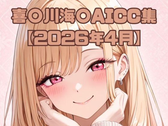 喜〇川海〇AICC集【2026年4月】
