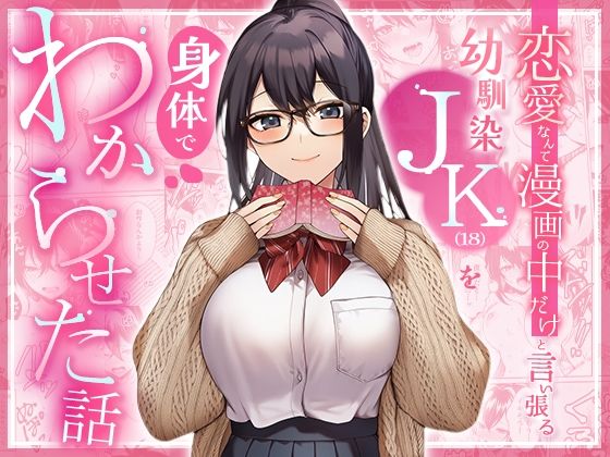 恋愛なんて漫画の中だけと言い張るJK幼馴染（18）を身体でわからせた話