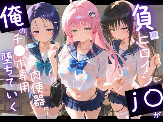負けヒロインJKが俺のチ●ポ専用肉便器に堕ちていく T〇LOVEる