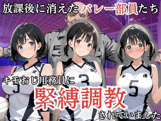 放課後に消えたバレー部員たちはキモおじ用務員に緊縛調教されていました