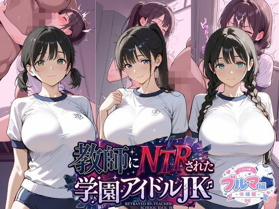 教師にNTRされた学園アイドルJ〇 ブルマ編 体操服