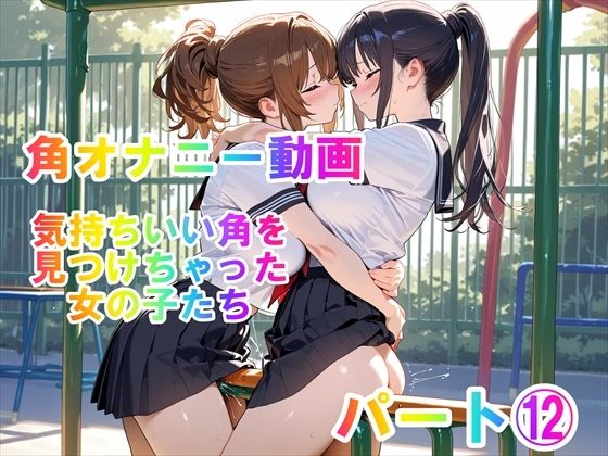 【角オナニー動画】きもちいい角を見つけちゃった女の子たち〜パート（12）「雪見だいふくちゃん」＆「Amiちゃん」の2人でオナニー