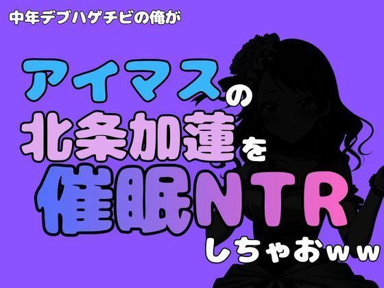 中年デブハゲチビの俺が『アイマス』の北条加蓮を催●NTRしちゃおww