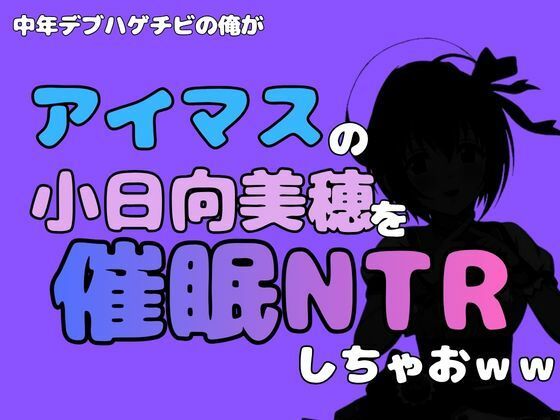 中年デブハゲチビの俺が『アイマス』の小日向美穂を催●NTRしちゃおww