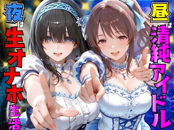 昼は清純アイドル夜は生オナホ生活  鷺●文香＆三●美優