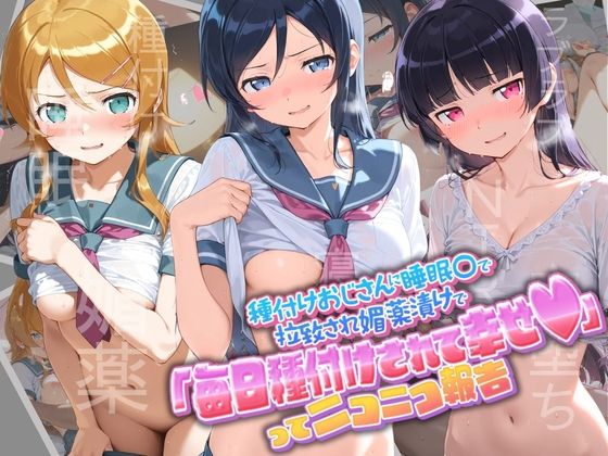 種付けおじさんに監禁された清楚系少女が媚薬レ●プで「毎日種付けされて幸せ（はーと）」ってニコニコ報告 俺〇妹がこんなに可愛いわけがない